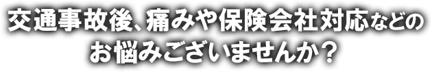 交通事故後、痛みや保険会社対応などのお悩みございませんか？